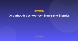 Blenders - Onderhoudstips voor een Duurzame Blender