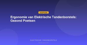 Elektrische Tandenborstels - Ergonomie van Elektrische Tandenborstels: Gezond Poetsen
