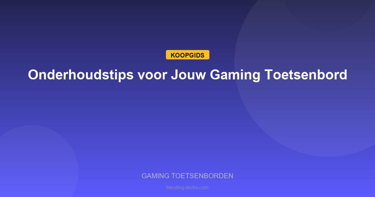 Gaming Toetsenborden - Onderhoudstips voor Jouw Gaming Toetsenbord