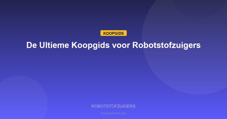 Robotstofzuigers - De Ultieme Koopgids voor Robotstofzuigers