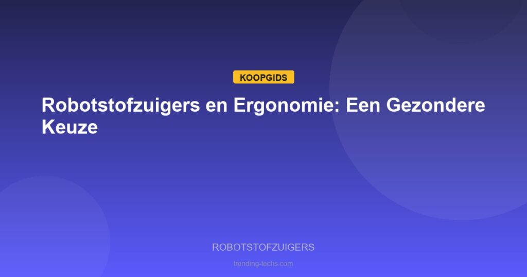 Robotstofzuigers - Robotstofzuigers en Ergonomie: Een Gezondere Keuze