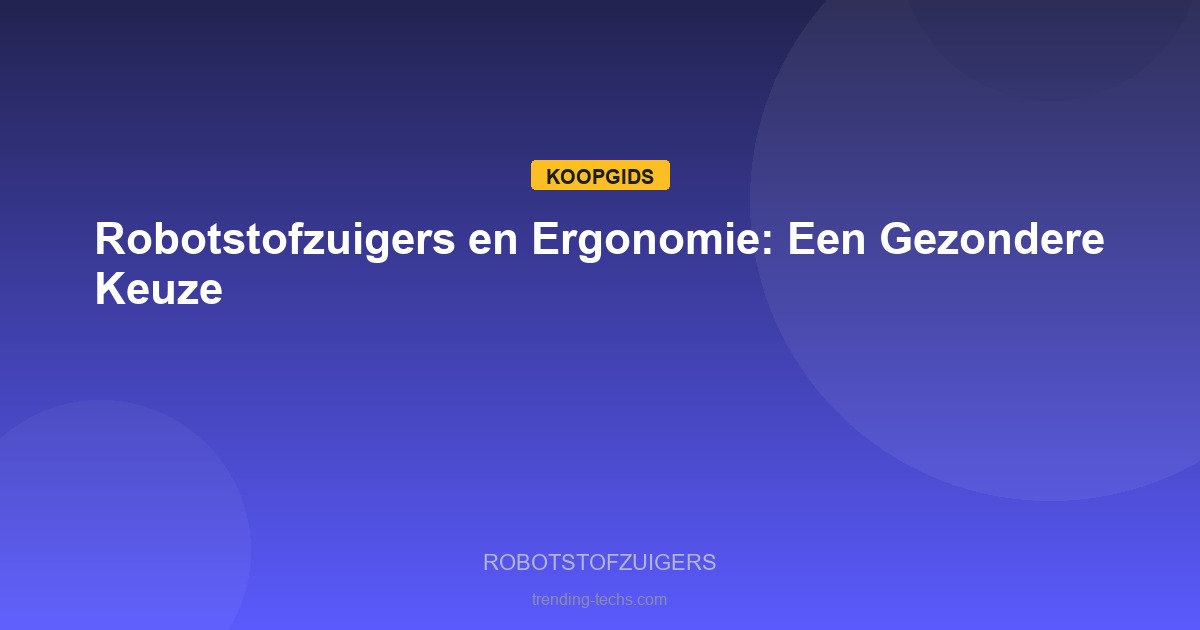Robotstofzuigers - Robotstofzuigers en Ergonomie: Een Gezondere Keuze