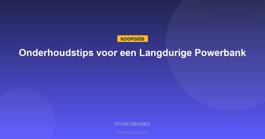 Powerbanks - Onderhoudstips voor een Langdurige Powerbank