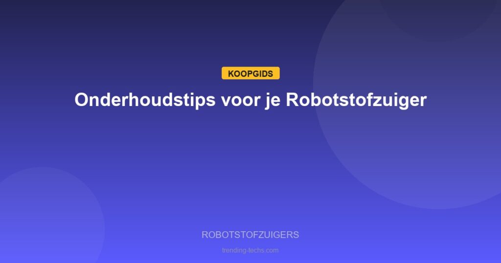 Robotstofzuigers - Onderhoudstips voor je Robotstofzuiger