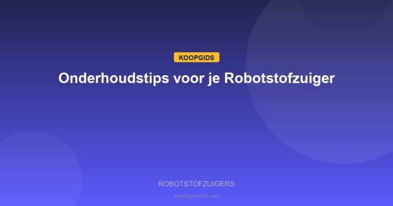Robotstofzuigers - Onderhoudstips voor je Robotstofzuiger