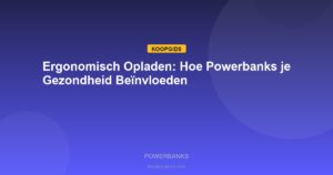 Powerbanks - Ergonomisch Opladen: Hoe Powerbanks je Gezondheid Beïnvloeden