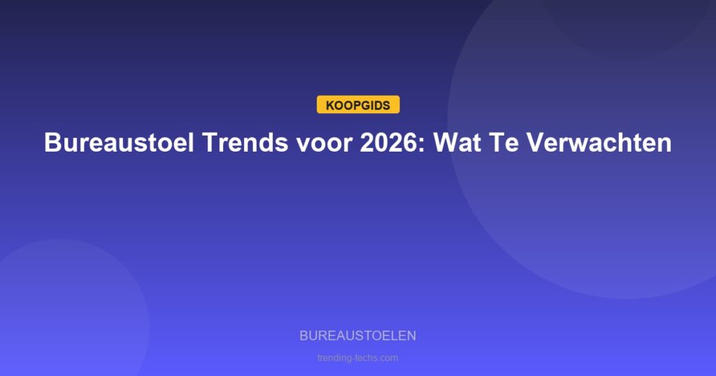 Bureaustoelen - Bureaustoel Trends voor 2026: Wat Te Verwachten