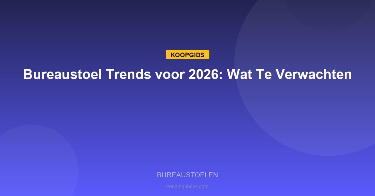 Bureaustoelen - Bureaustoel Trends voor 2026: Wat Te Verwachten